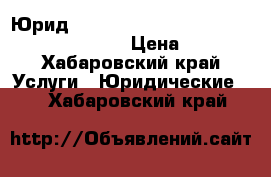 Юридbxtcrfz rjycekmnfwbz b .hblbxtcrbt eckeub › Цена ­ 1 000 - Хабаровский край Услуги » Юридические   . Хабаровский край